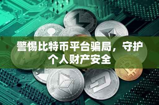 警惕比特币平台骗局，守护个人财产安全