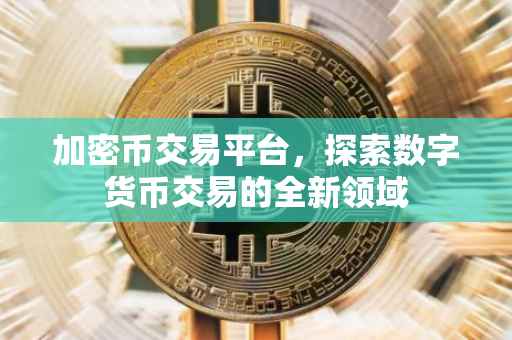 加密币交易平台，探索数字货币交易的全新领域
