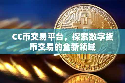 CC币交易平台，探索数字货币交易的全新领域
