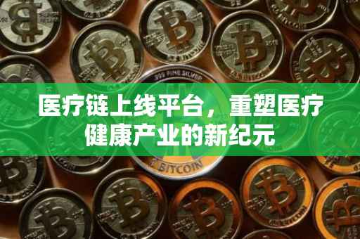 医疗链上线平台，重塑医疗健康产业的新纪元