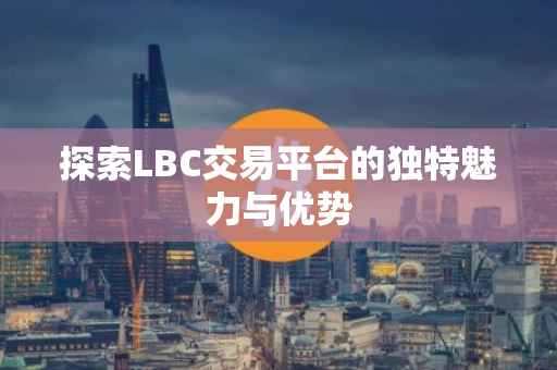 探索LBC交易平台的独特魅力与优势