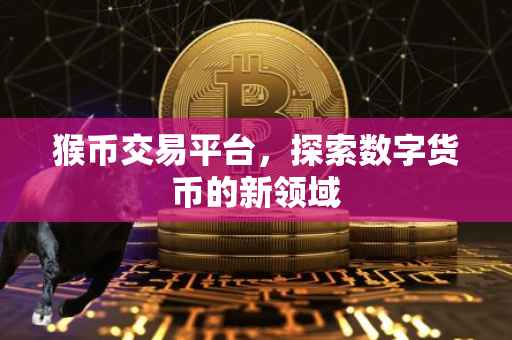 猴币交易平台，探索数字货币的新领域
