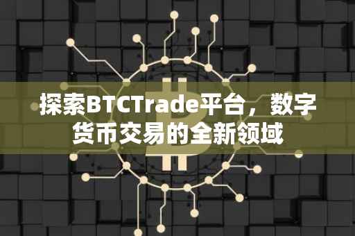 探索BTCTrade平台，数字货币交易的全新领域
