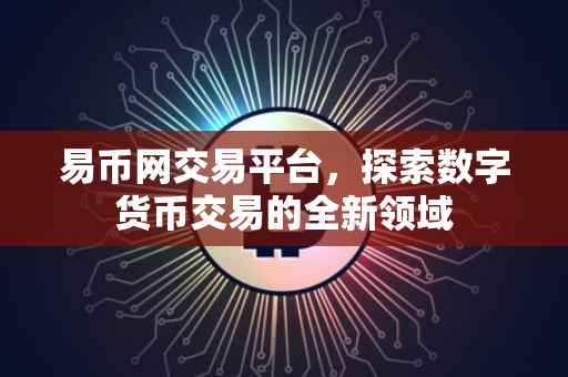 易币网交易平台，探索数字货币交易的全新领域