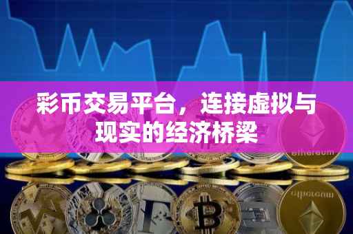 彩币交易平台，连接虚拟与现实的经济桥梁