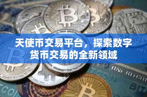 天使币交易平台，探索数字货币交易的全新领域