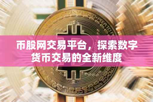 币股网交易平台，探索数字货币交易的全新维度