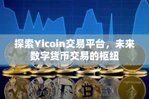 探索Yicoin交易平台，未来数字货币交易的枢纽