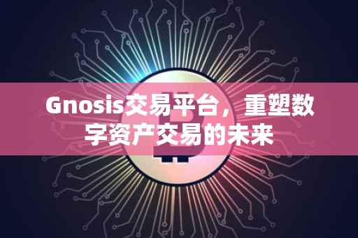 Gnosis交易平台，重塑数字资产交易的未来