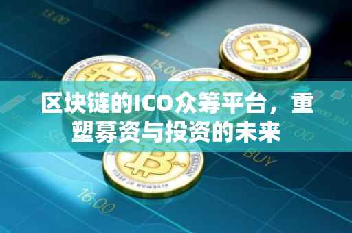 区块链的ICO众筹平台，重塑募资与投资的未来
