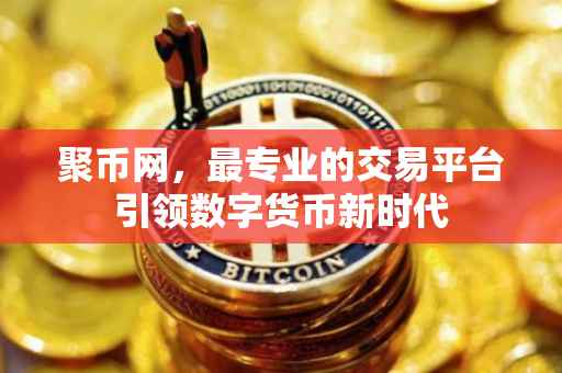 聚币网，最专业的交易平台引领数字货币新时代