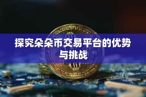 探究朵朵币交易平台的优势与挑战
