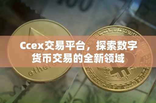 Ccex交易平台，探索数字货币交易的全新领域