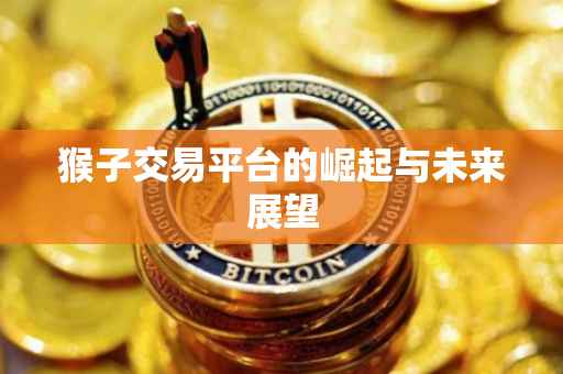 猴子交易平台的崛起与未来展望