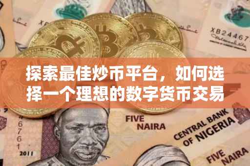 探索最佳炒币平台，如何选择一个理想的数字货币交易平台？