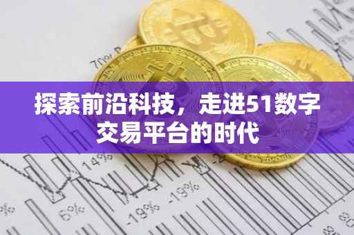 探索前沿科技，走进51数字交易平台的时代