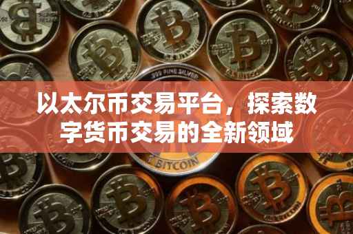 以太尔币交易平台，探索数字货币交易的全新领域