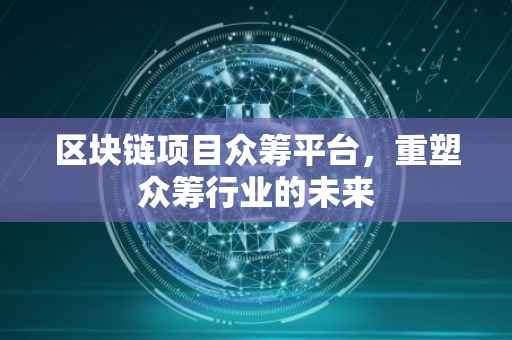 区块链项目众筹平台，重塑众筹行业的未来