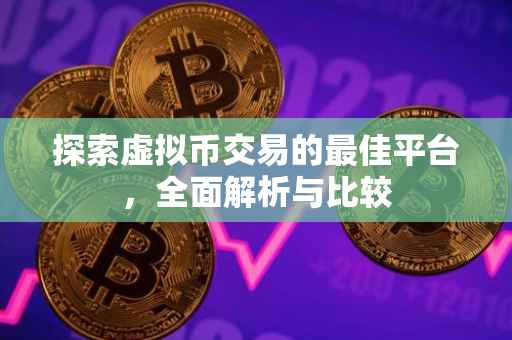 探索虚拟币交易的最佳平台，全面解析与比较