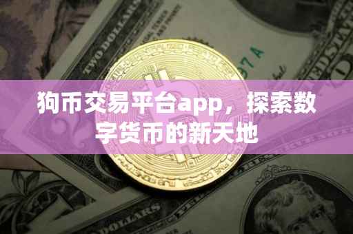 狗币交易平台app，探索数字货币的新天地