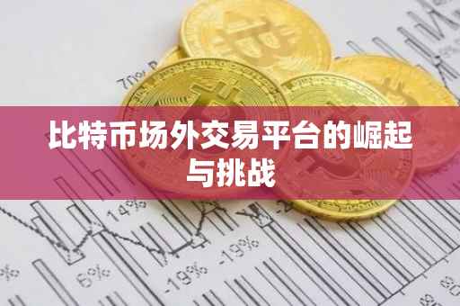 比特币场外交易平台的崛起与挑战
