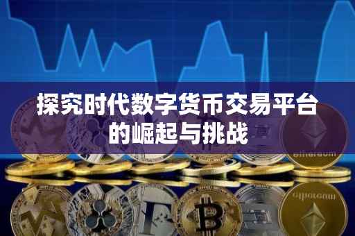 探究时代数字货币交易平台的崛起与挑战