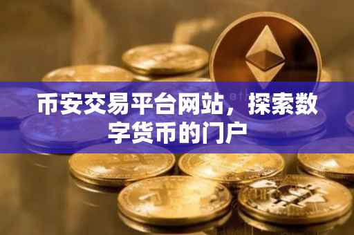 币安交易平台网站，探索数字货币的门户