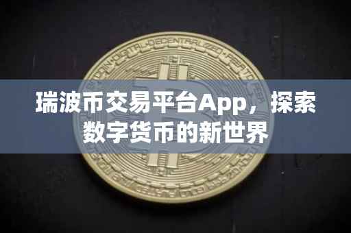 瑞波币交易平台App，探索数字货币的新世界