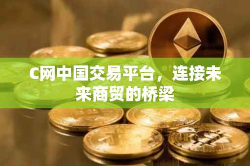 C网中国交易平台，连接未来商贸的桥梁