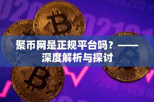 聚币网是正规平台吗？——深度解析与探讨