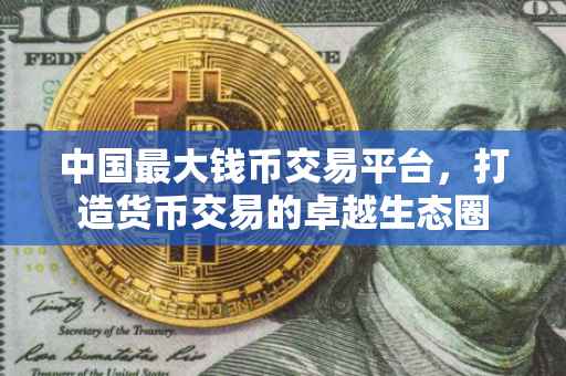 中国最大钱币交易平台，打造货币交易的卓越生态圈