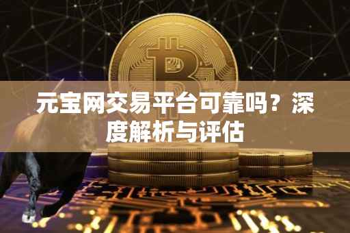 元宝网交易平台可靠吗？深度解析与评估