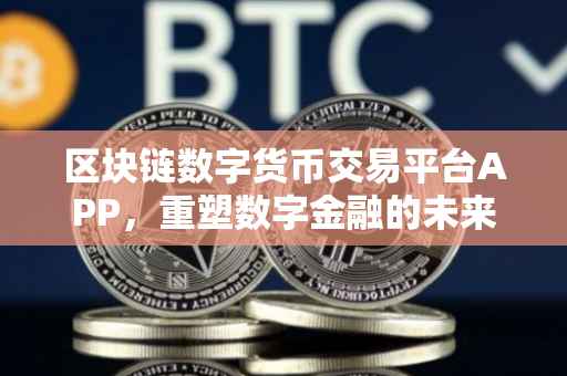 区块链数字货币交易平台APP，重塑数字金融的未来