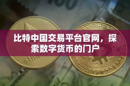 比特中国交易平台官网，探索数字货币的门户