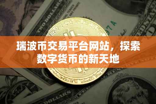 瑞波币交易平台网站，探索数字货币的新天地