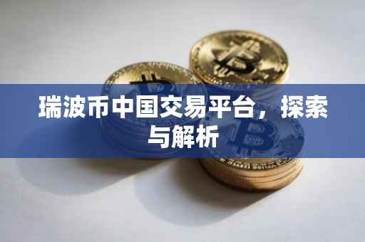 瑞波币中国交易平台，探索与解析