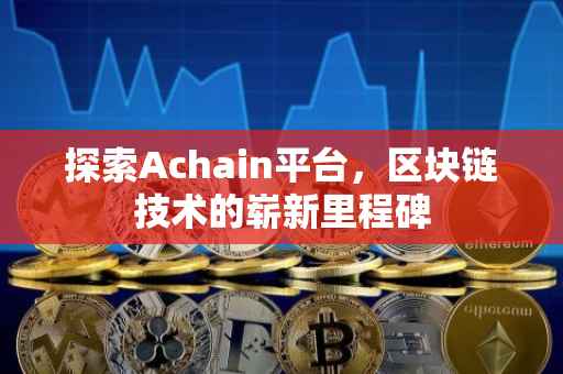 探索Achain平台，区块链技术的崭新里程碑
