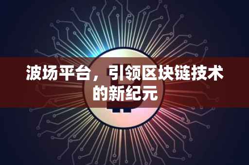 波场平台，引领区块链技术的新纪元