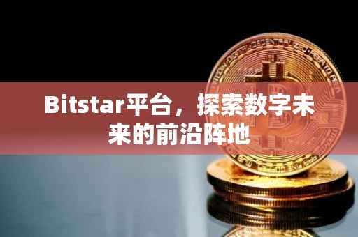 Bitstar平台，探索数字未来的前沿阵地