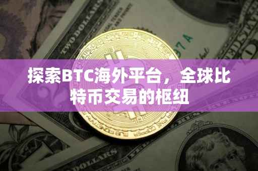 探索BTC海外平台，全球比特币交易的枢纽