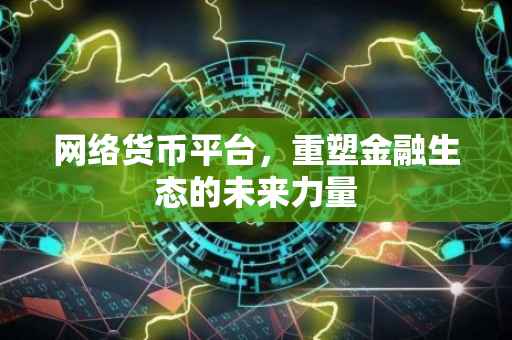 网络货币平台，重塑金融生态的未来力量