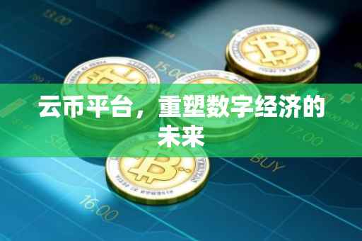 云币平台，重塑数字经济的未来
