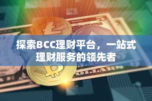 探索BCC理财平台，一站式理财服务的领先者