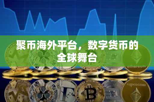 聚币海外平台，数字货币的全球舞台
