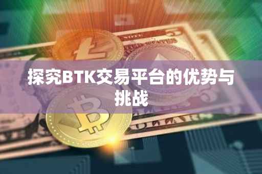 探究BTK交易平台的优势与挑战