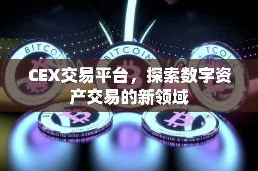 CEX交易平台，探索数字资产交易的新领域