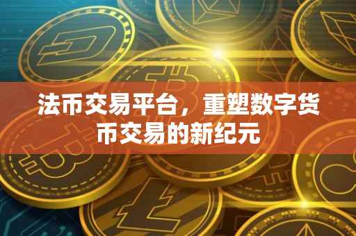 法币交易平台，重塑数字货币交易的新纪元