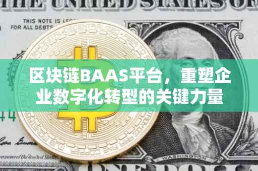 区块链BAAS平台，重塑企业数字化转型的关键力量