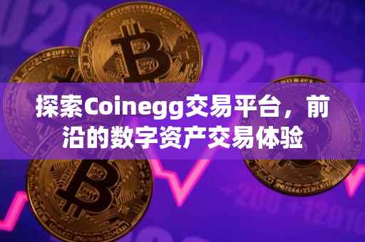 探索Coinegg交易平台，前沿的数字资产交易体验