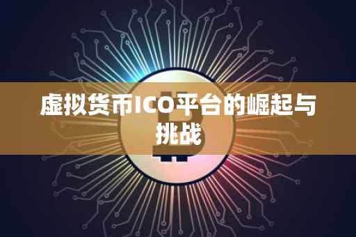 虚拟货币ICO平台的崛起与挑战